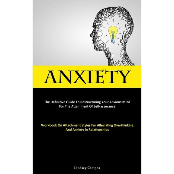 Anxiety: The Definitive Guide To Restructuring Your Anxious Mind For The Attainment Of Self-Assurance (Workbook On Attac, (Paperback)