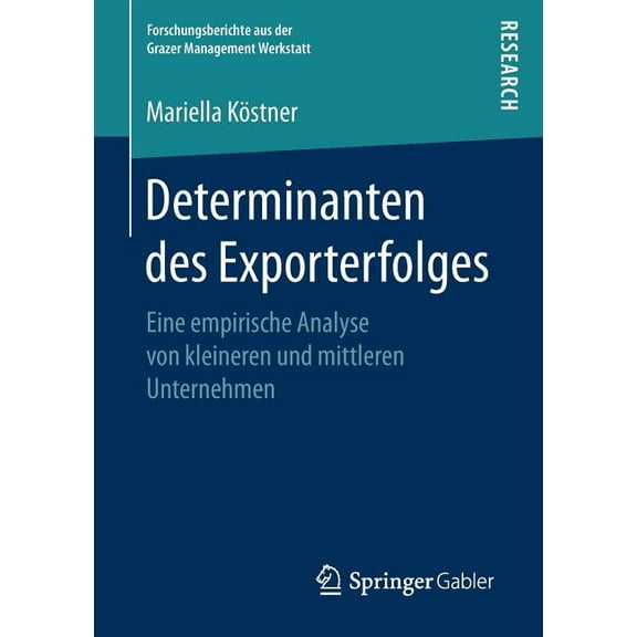 Forschungsberichte Aus Der Grazer Manage Determinanten Des Exporterfolges: Eine Empirische Analyse Von Kleineren Und Mittleren Unternehmen, (Paperback)