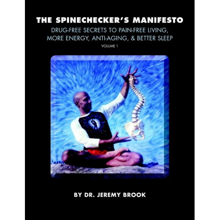 The Spinechecker's Manifesto: Volume 1: Drug-free Secrets to Pain-free Living, More Energy, Anti-Aging, & Better Sleep -