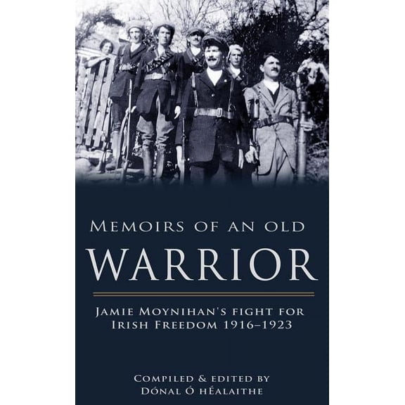 Memoirs of an Old Warrior: Jamie Moynihan's Fight for Irish Freedom 1916-1923, (Paperback)