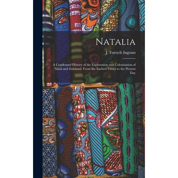 Natalia: A Condensed History of the Exploration and Colonisation of Natal and Zululand. From the Earliest Times to the Present Day (Hardcover)