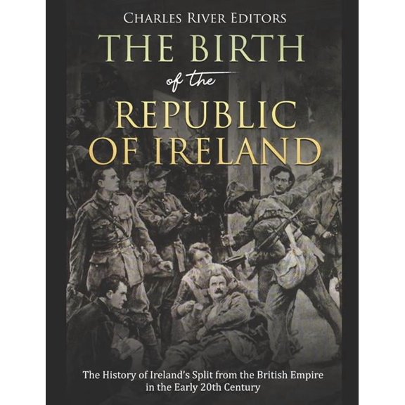 The Birth of the Republic of Ireland: The History of Ireland's Split from the British Empire in the Early 20th Century, (Paperback)