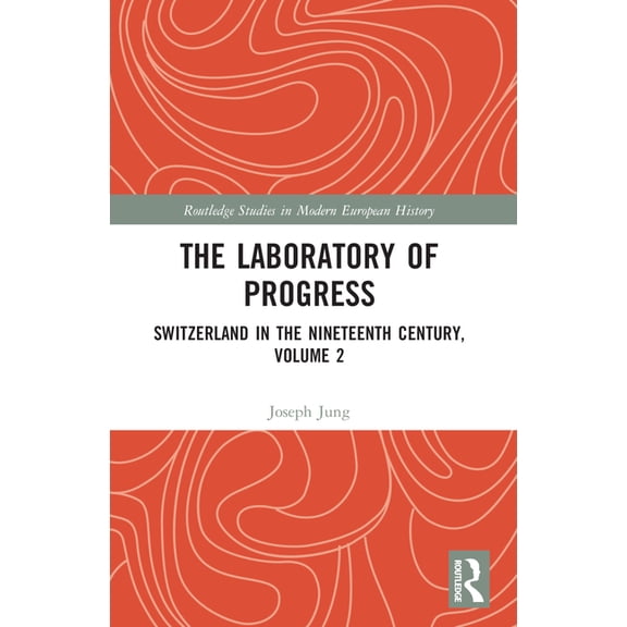 Routledge Studies in Modern European His The Laboratory of Progress: Switzerland in the Nineteenth Century, Volume 2, (Paperback)