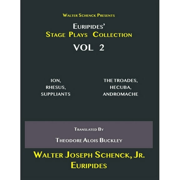 Walter Schenck Presents Euripides' STAGE PLAYS COLLECTION: ION, RHESUS, SUPPLIANTS THE TROADES, HECUBA, ANDROMACHE Translated By Theodore Alois Buckley VOL 2 (Paperback)