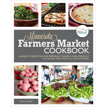 Minnesota Farmers Market Cookbook : A Guide to Selecting and Preparing the Best Local Produce with Seasonal Recipes from Chefs and Farmers