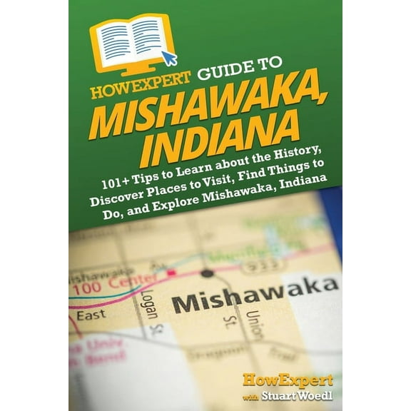HowExpert Guide to Mishawaka, Indiana: 101  Tips to Learn about the History, Discover Places to Visit, Find Things to Do, (Paperback)