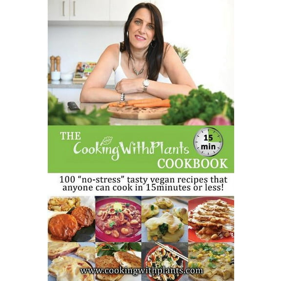 The Cooking With Plants 15 Minute Cookbook: 100 "no-stress" tasty vegan recipes that anyone can cook in 15 min, (Paperback)