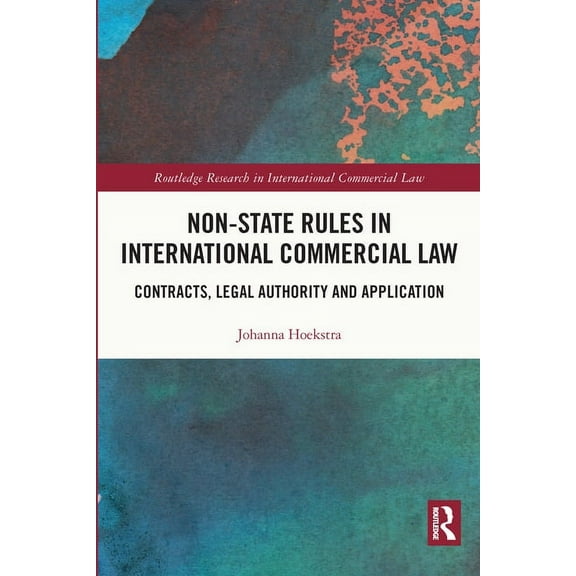 Routledge Research in International Comm Non-State Rules in International Commercial Law: Contracts, Legal Authority and Application, (Paperback)