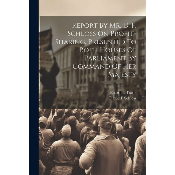 Report By Mr. D. F. Schloss On Profit-sharing, Presented To Both Houses Of Parliament By Command Of Her Majesty (Paperback)