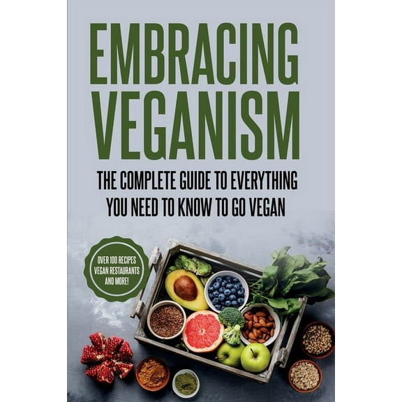 Embracing Veganism the Complete Guide to Everything You Need to Know to Go Vegan, (Paperback)