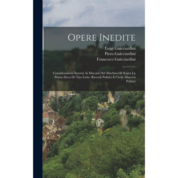 Opere Inedite: Considerazioni Intorni Ai Discorsi Del Machiavelli Sopra La Prima Deca Di Tito Livio. Ricordi Politici E Civili. Discorsi Politici (Hardcover)