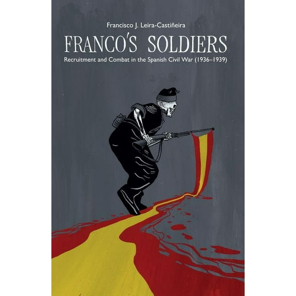 Lse Studies in Spanish History Franco's Soldiers: Recruitment and Combat in the Spanish Civil War (1936-1939), (Hardcover)