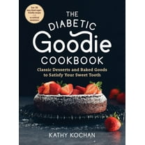 The Diabetic Goodie Cookbook : Classic Desserts and Baked Goods to Satisfy Your Sweet Tooth—Over 190 Easy, Blood-Sugar-Friendly Recipes with No Artificial Sweeteners (Paperback)