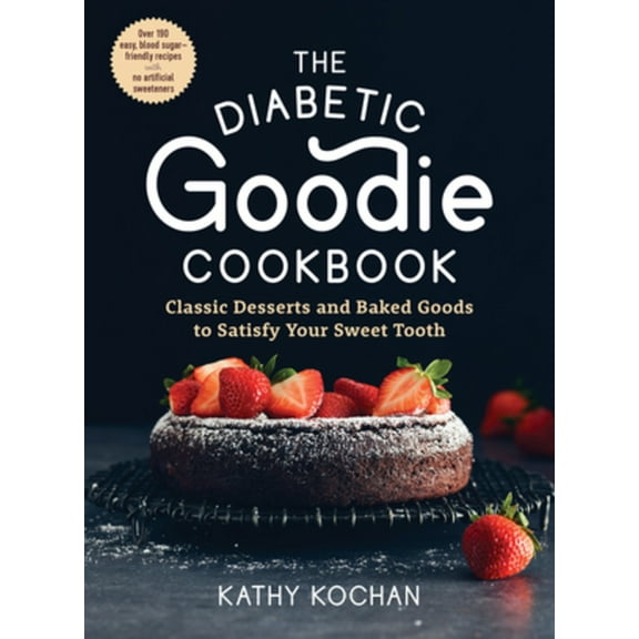 The Diabetic Goodie Cookbook : Classic Desserts and Baked Goods to Satisfy Your Sweet Tooth—Over 190 Easy, Blood-Sugar-Friendly Recipes with No Artificial Sweeteners (Paperback)
