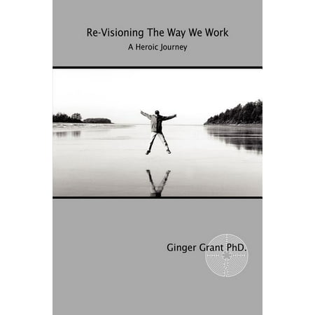 Re-Visioning The Way We Work : A Heroic Journey (Paperback)