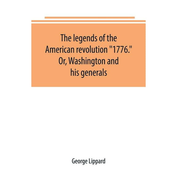 The legends of the American revolution "1776." Or, Washington and his generals, (Paperback)