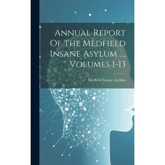 Annual Report Of The Medfield Insane Asylum ..., Volumes 1-13 (Hardcover)