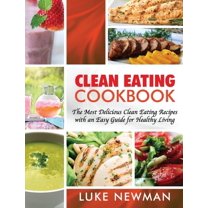 Clean Eating Cookbook: The Most Delicious Clean Eating Recipes with an Easy Guide for Healthy Living, (Hardcover)