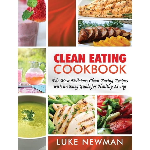 Clean Eating Cookbook: The Most Delicious Clean Eating Recipes with an Easy Guide for Healthy Living, (Hardcover)
