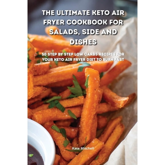 Pre-Owned The Ultimate Keto Air Fryer Cookbook for Salads, Side and Dishes: 50 step-by-step low-carbs recipes for your keto air fryer diet to burn fat fast (Paperback) 1801900639 9781801900638