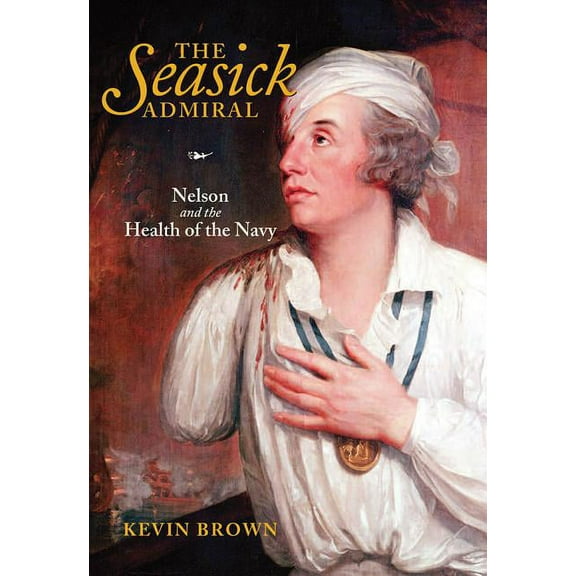 The Seasick Admiral: Nelson and the Health of the Navy, (Hardcover)