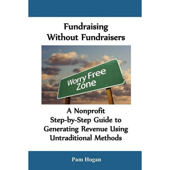 Fundraising without Fundraisers : A Nonprofit Step-by-Step Guide to Generating Revenue Using Untraditional Methods (Paperback)