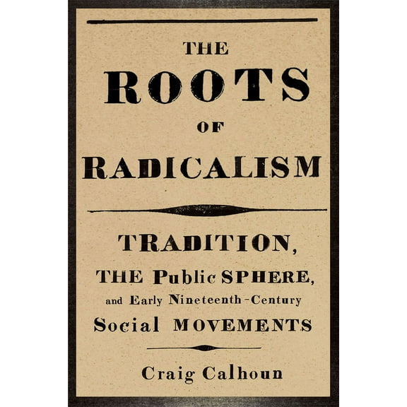 The Roots of Radicalism: Tradition, the Public Sphere, and Early Nineteenth-Century Social Movements, (Paperback)
