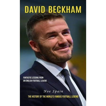David Beckham: Fantastic Lessons From an English Football Legend (The History of the World's Famous Football Legend, (Paperback)