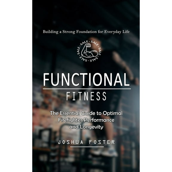 Functional Fitness: Building a Strong Foundation for Everyday Life (The Essential Guide to Optimal Firefighter Performan, (Paperback)