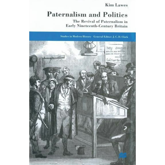 Studies in Modern History Paternalism and Politics: The Revival of Paternalism in Early Nineteenth-Century Britain, (Paperback)