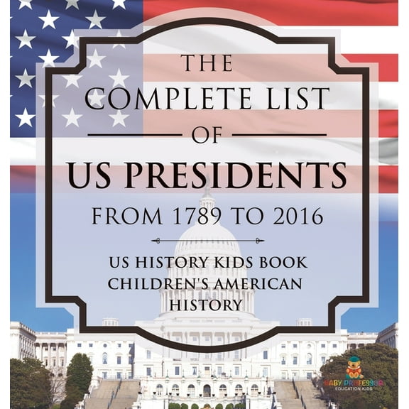 The Complete List of US Presidents from 1789 to 2016 - US History Kids Book Children's American History, (Hardcover)