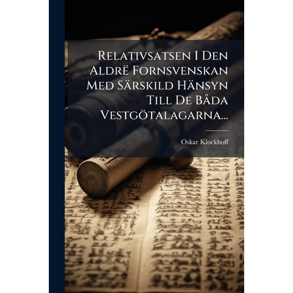 Relativsatsen I Den Aldrë Fornsvenskan Med Särskild Hänsyn Till De Båda Vestgötalagarna... (Paperback)