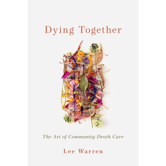 Dying Together: The Art of Community Death Care, (Paperback)