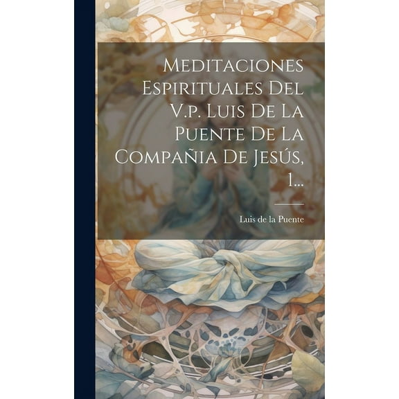 Meditaciones Espirituales Del V.p. Luis De La Puente De La Compañia De Jesús, 1... (Hardcover)