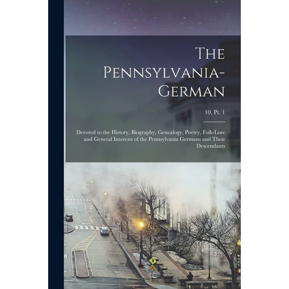 The Pennsylvania-German : Devoted to the History, Biography, Genealogy, Poetry, Folk-lore and General Interests of the Pennsylvania Germans and Their
