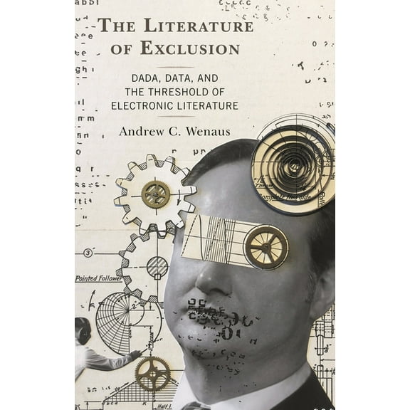 The Literature of Exclusion: Dada, Data, and the Threshold of Electronic Literature, (Hardcover)