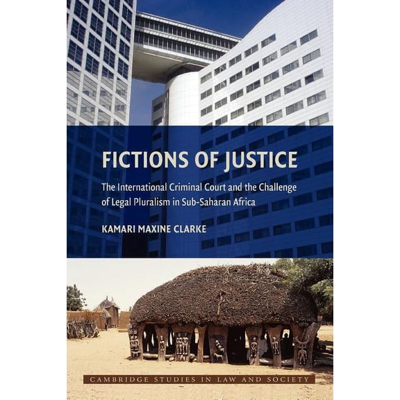 Cambridge Studies in Law and Society Fictions of Justice: The International Criminal Court and the Challenge of Legal Pluralism in Sub-Saharan Africa, (Paperback)