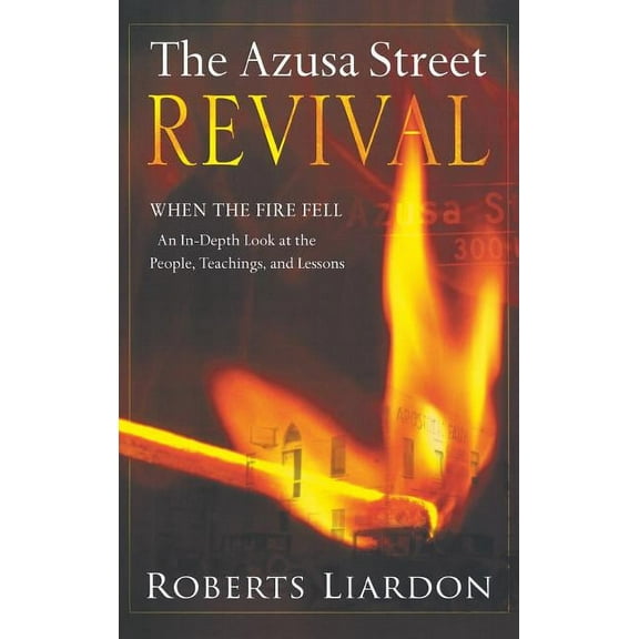 Azusa Street Revival: When the Fire Fell-An In-Depth Look at the People, Teachings, and Lessons, (Hardcover)