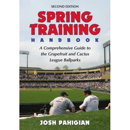 Spring Training Handbook : A Comprehensive Guide to the Grapefruit and Cactus League (Best Spring Training Ballparks)