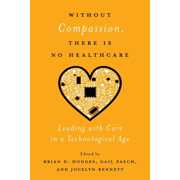 Without Compassion, There Is No Healthcare: Leading with Care in a Technological Age, (Paperback)