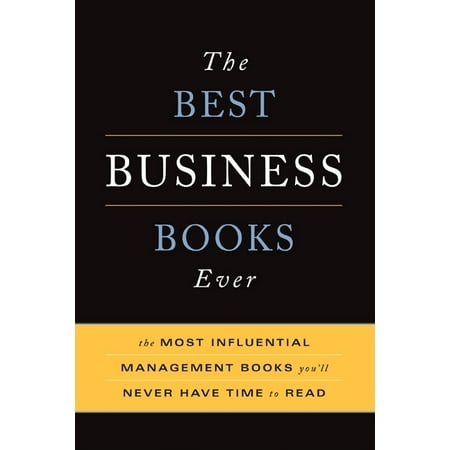 The Best Business Books Ever : The Most Influential Management Books You'll Never Have Time To