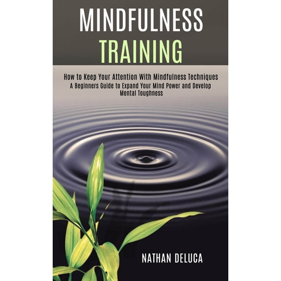Mindfulness Training: A Beginners Guide to Expand Your Mind Power and Develop Mental Toughness (How to Keep Your Attenti, (Paperback)