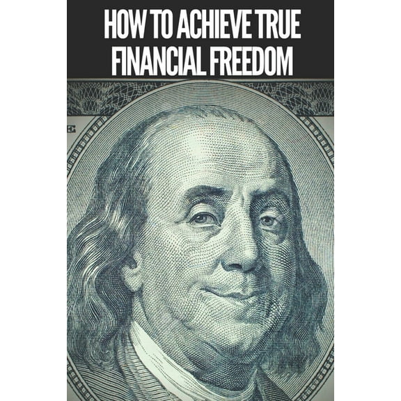 How to Achieve True Financial Freedom: Powerful and important steps to achieve true FINANCIAL FREEDOM (Paperback)