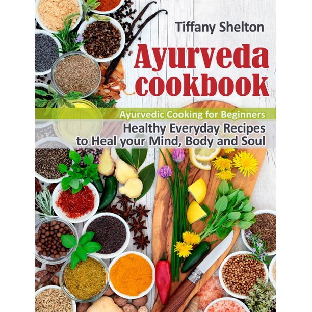 Ayurveda Cookbook Healthy Everyday Recipes to Heal your Mind, Body