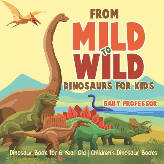 From Mild to Wild, Dinosaurs for Kids - Dinosaur Book for 6-Year-Old Children's Dinosaur Books, (Paperback)