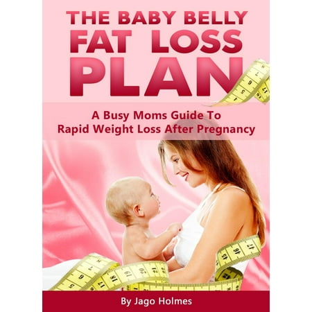 The Baby Belly Fat Loss Plan: A Busy Moms Guide To Rapid Weight Loss After Pregnancy -