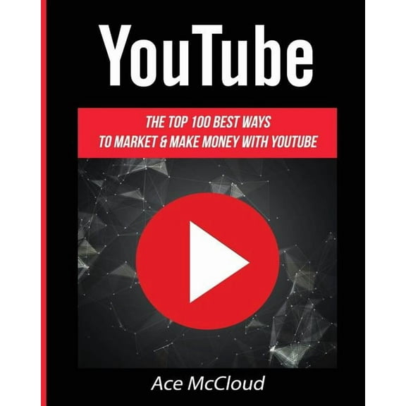 YouTube: The Top 100 Best Ways To Market & Make Money With YouTube