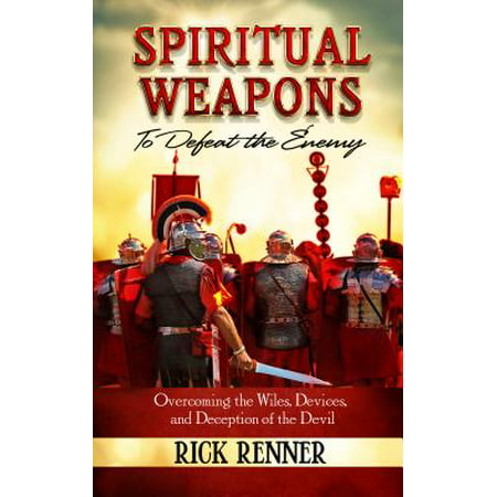 Spiritual Weapons to Defeat the Enemy : Overcoming the Wiles, Devices, and Deception of the