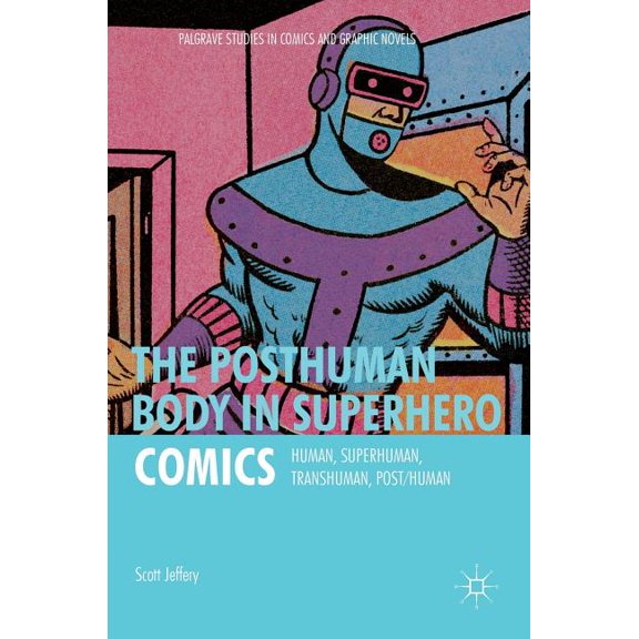 Palgrave Studies in Comics and Graphic N The Posthuman Body in Superhero Comics: Human, Superhuman, Transhuman, Post/Human, (Hardcover)