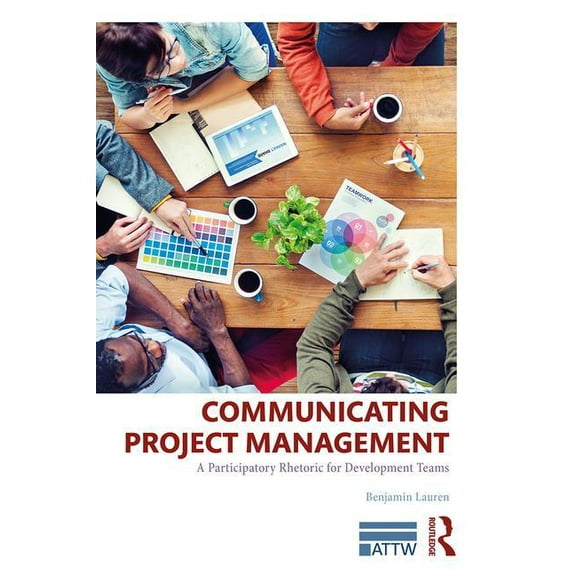 Attw Technical and Professional Communic Communicating Project Management: A Participatory Rhetoric for Development Teams, (Paperback)